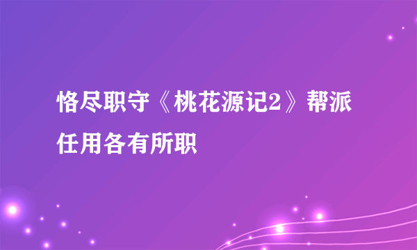 恪尽职守《桃花源记2》帮派任用各有所职