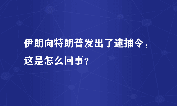 伊朗向特朗普发出了逮捕令，这是怎么回事？