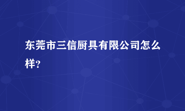 东莞市三信厨具有限公司怎么样？