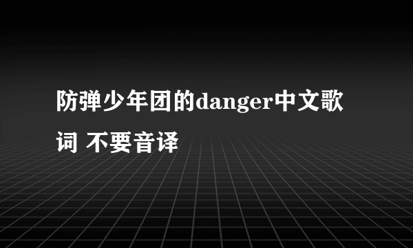 防弹少年团的danger中文歌词 不要音译