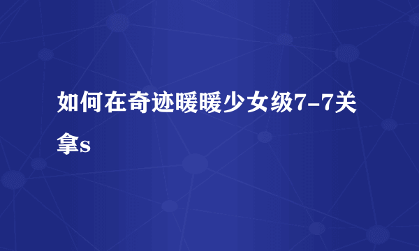 如何在奇迹暖暖少女级7-7关拿s