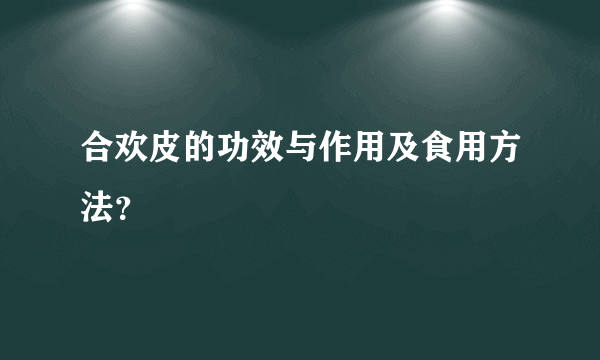 合欢皮的功效与作用及食用方法？