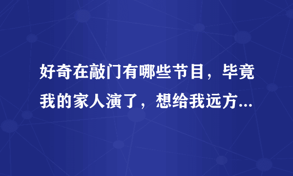 好奇在敲门有哪些节目，毕竟我的家人演了，想给我远方的老妈老爸看…