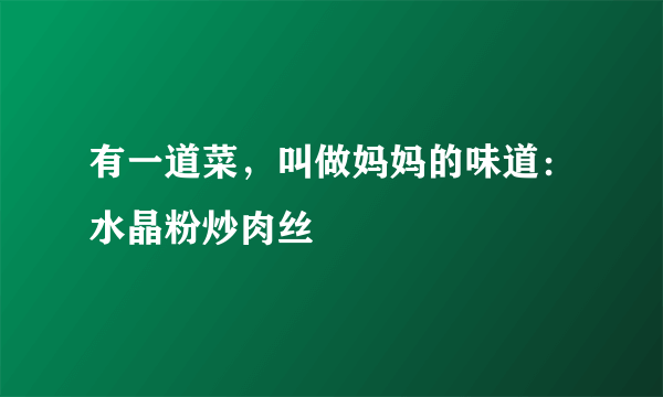 有一道菜，叫做妈妈的味道：水晶粉炒肉丝