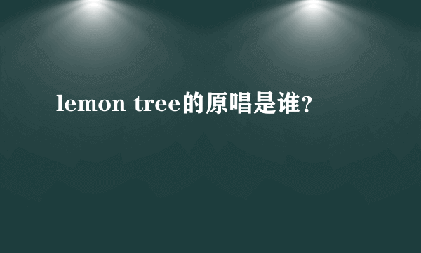 lemon tree的原唱是谁？