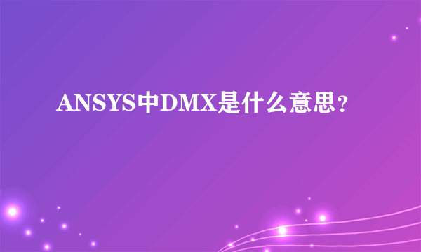 ANSYS中DMX是什么意思？