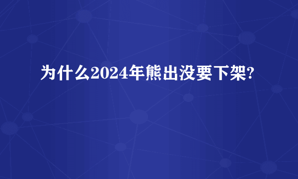 为什么2024年熊出没要下架?