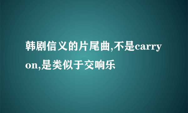 韩剧信义的片尾曲,不是carry on,是类似于交响乐