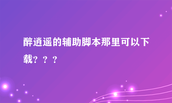 醉逍遥的辅助脚本那里可以下载？？？