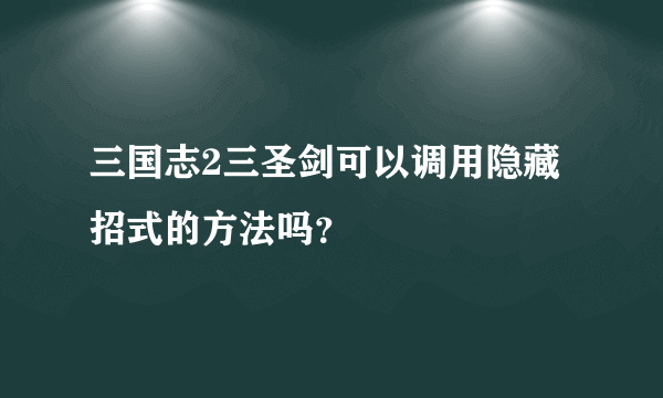 三国志2三圣剑可以调用隐藏招式的方法吗？