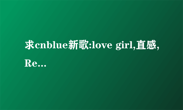 求cnblue新歌:love girl,直感,Ready N Go的歌词和罗马音