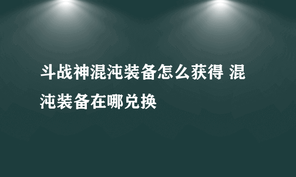 斗战神混沌装备怎么获得 混沌装备在哪兑换