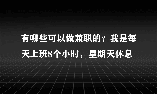 有哪些可以做兼职的？我是每天上班8个小时，星期天休息