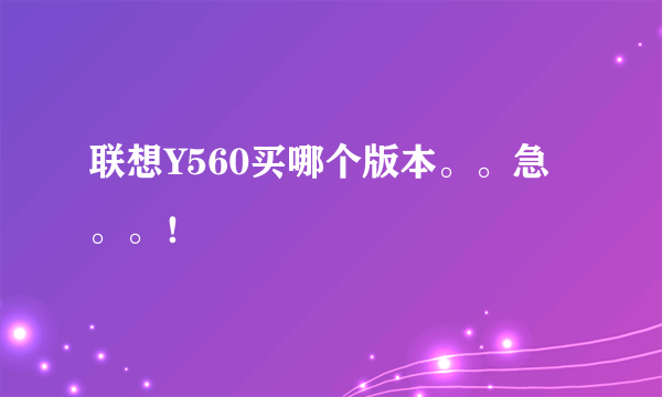 联想Y560买哪个版本。。急。。！