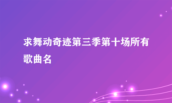 求舞动奇迹第三季第十场所有歌曲名