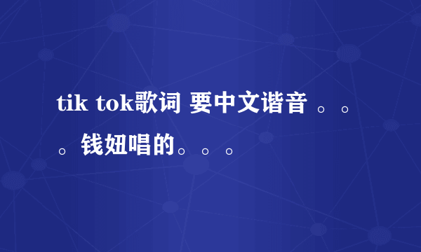 tik tok歌词 要中文谐音 。。。钱妞唱的。。。