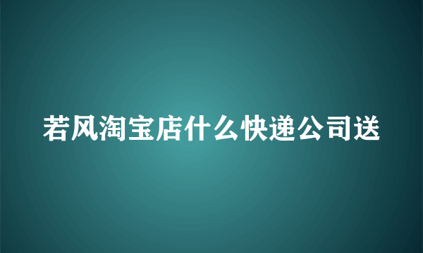 若风淘宝店什么快递公司送