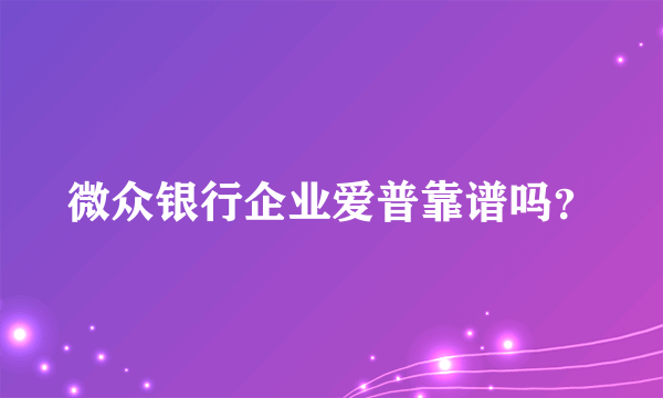 微众银行企业爱普靠谱吗？