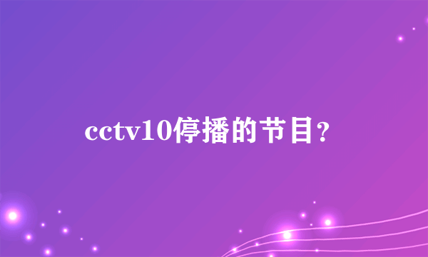 cctv10停播的节目？