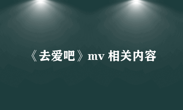 《去爱吧》mv 相关内容