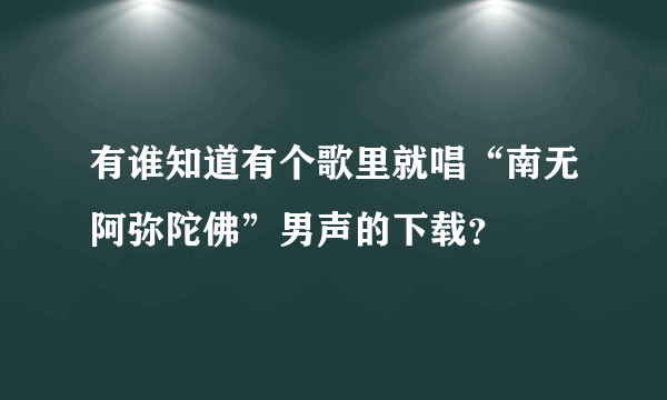 有谁知道有个歌里就唱“南无阿弥陀佛”男声的下载？