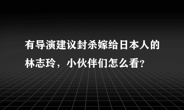 有导演建议封杀嫁给日本人的林志玲，小伙伴们怎么看？