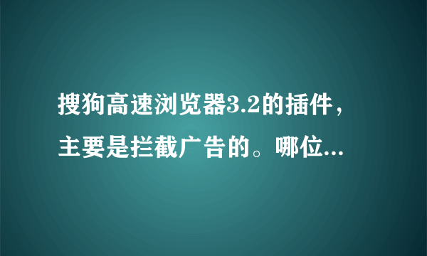 搜狗高速浏览器3.2的插件，主要是拦截广告的。哪位高人知道在哪能下载？