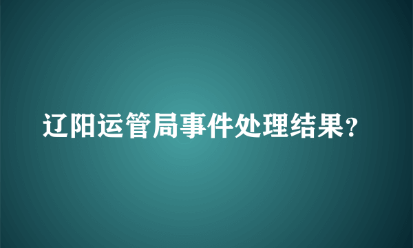 辽阳运管局事件处理结果？