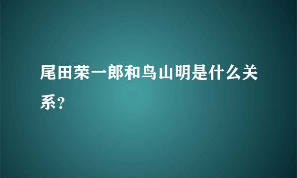 尾田荣一郎和鸟山明是什么关系？