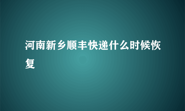 河南新乡顺丰快递什么时候恢复