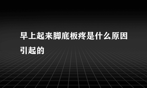 早上起来脚底板疼是什么原因引起的