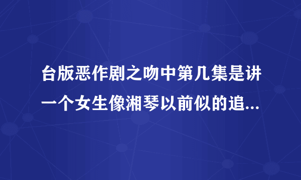 台版恶作剧之吻中第几集是讲一个女生像湘琴以前似的追裕树啊？？