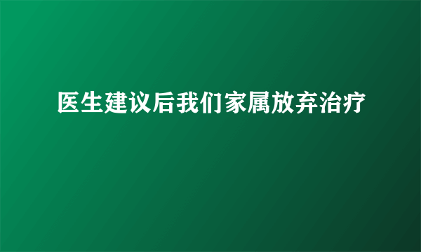 医生建议后我们家属放弃治疗