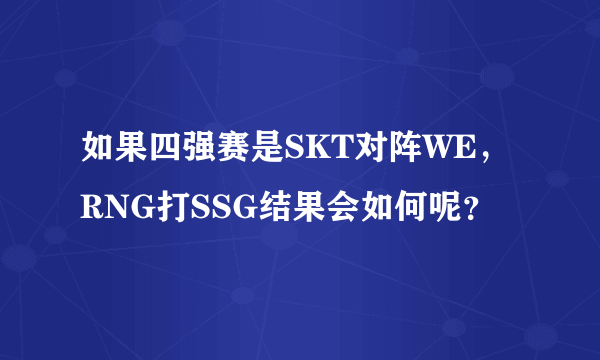 如果四强赛是SKT对阵WE，RNG打SSG结果会如何呢？