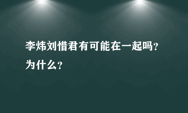 李炜刘惜君有可能在一起吗？为什么？