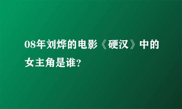 08年刘烨的电影《硬汉》中的女主角是谁？