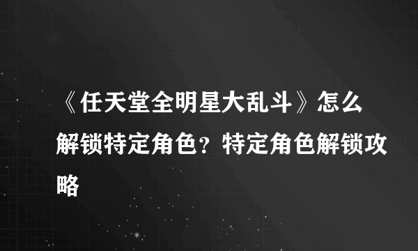 《任天堂全明星大乱斗》怎么解锁特定角色？特定角色解锁攻略