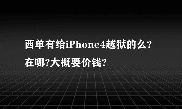 西单有给iPhone4越狱的么?在哪?大概要价钱?