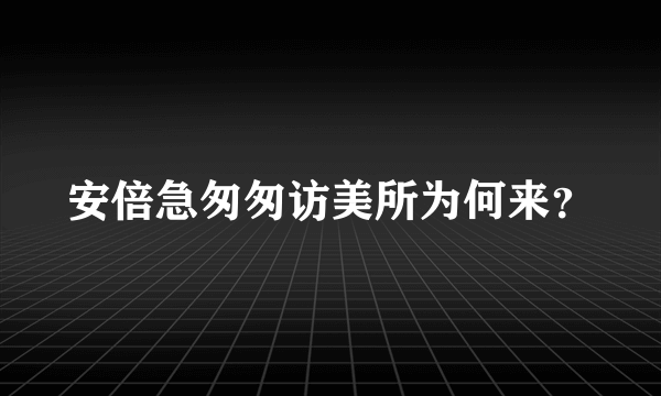 安倍急匆匆访美所为何来？