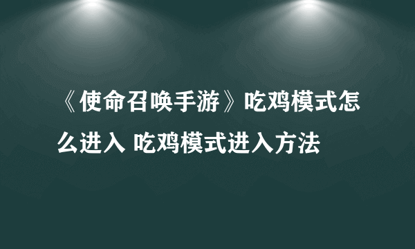 《使命召唤手游》吃鸡模式怎么进入 吃鸡模式进入方法