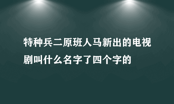 特种兵二原班人马新出的电视剧叫什么名字了四个字的