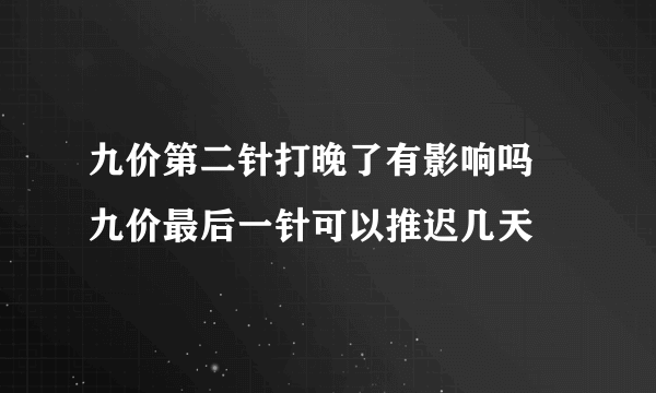 九价第二针打晚了有影响吗 九价最后一针可以推迟几天