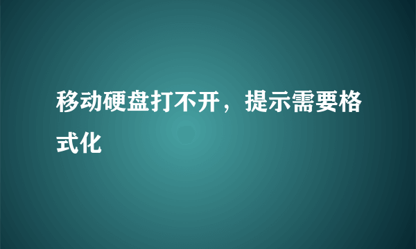 移动硬盘打不开，提示需要格式化