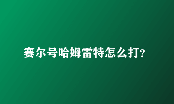 赛尔号哈姆雷特怎么打？