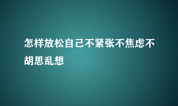 怎样放松自己不紧张不焦虑不胡思乱想