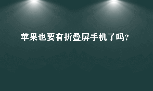 苹果也要有折叠屏手机了吗？