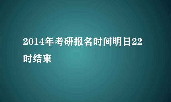 2014年考研报名时间明日22时结束