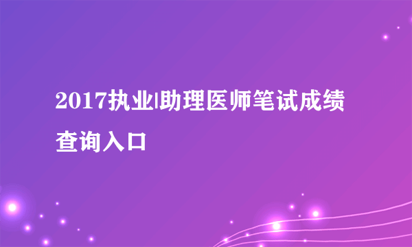 2017执业|助理医师笔试成绩查询入口