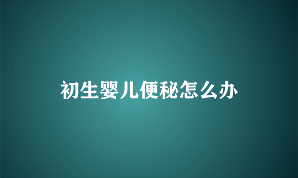 初生婴儿便秘怎么办