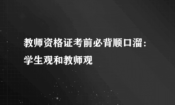 教师资格证考前必背顺口溜：学生观和教师观